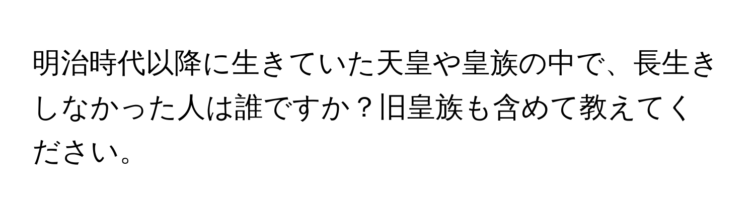 明治時代以降に生きていた天皇や皇族の中で、長生きしなかった人は誰ですか？旧皇族も含めて教えてください。