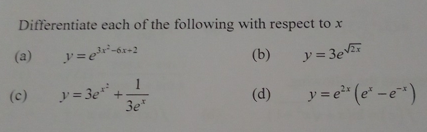 Differentiate each of the following with respect to x
(a) y=e^(3x^2)-6x+2 (b) y=3e^(sqrt(2x))
(c) y=3e^(x^2)+ 1/3e^x  (d) y=e^(2x)(e^x-e^(-x))