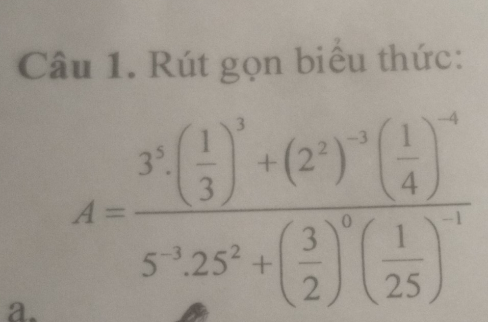 Rút gọn biểu thức: 
a. A=frac 3^5( 1/3 )^3+(2^2)^-3( 1/4 )^-45^(-1)25^2+( 3/2 )^0( 1/25 )^-1