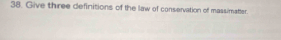 Give three definitions of the law of conservation of mass/matter.