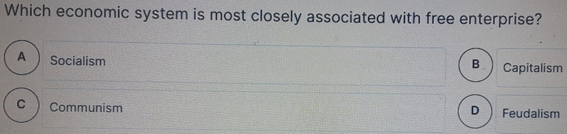 Which economic system is most closely associated with free enterprise?
A Socialism Capitalism
B
C Communism Feudalism
D