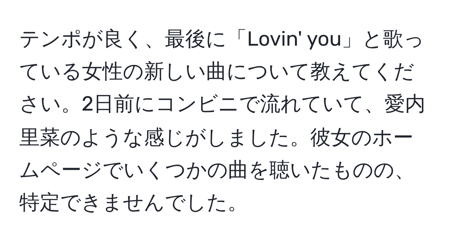 テンポが良く、最後に「Lovin' you」と歌っている女性の新しい曲について教えてください。2日前にコンビニで流れていて、愛内里菜のような感じがしました。彼女のホームページでいくつかの曲を聴いたものの、特定できませんでした。