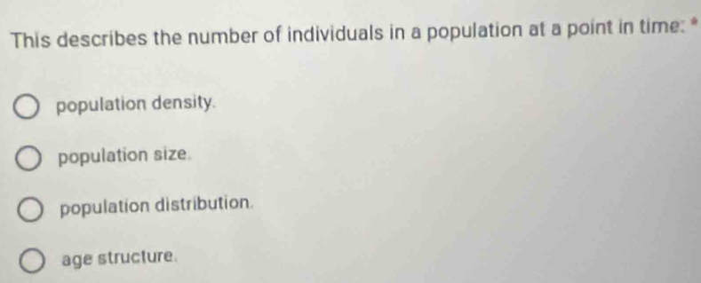 This describes the number of individuals in a population at a point in time:*
population density.
population size.
population distribution.
age structure.