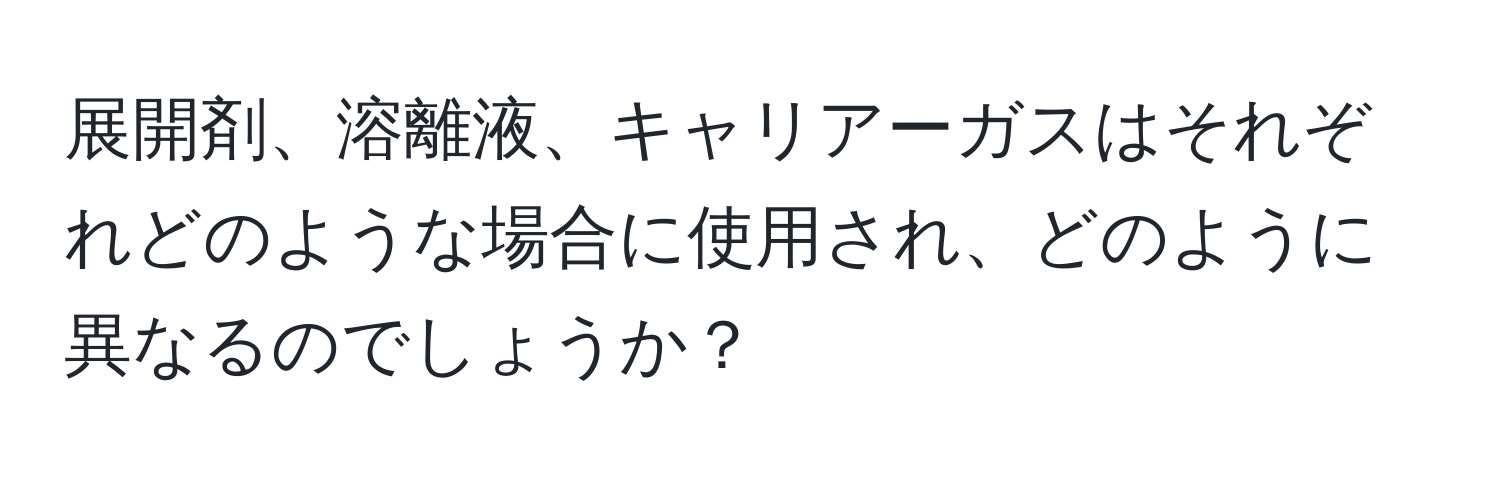 展開剤、溶離液、キャリアーガスはそれぞれどのような場合に使用され、どのように異なるのでしょうか？