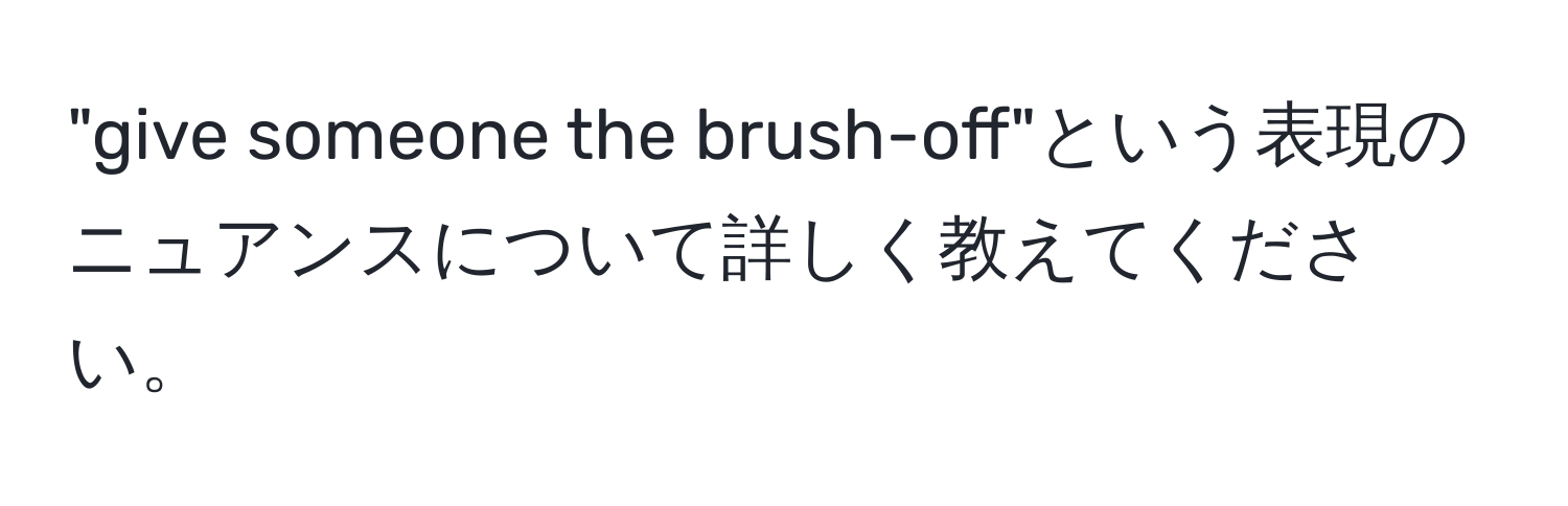 "give someone the brush-off"という表現のニュアンスについて詳しく教えてください。