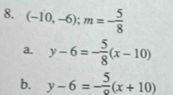 (-10,-6); m=- 5/8 
a. y-6=- 5/8 (x-10)
b. y-6=- 5/9 (x+10)