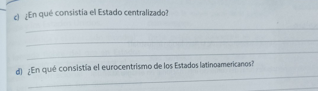 ¿En qué consistía el Estado centralizado? 
_ 
_ 
_ 
_ 
d) ¿En qué consistía el eurocentrismo de los Estados latinoamericanos? 
_