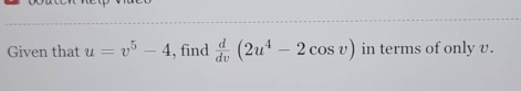 Given that u=v^5-4 , find  d/dv (2u^4-2cos v) in terms of only v.