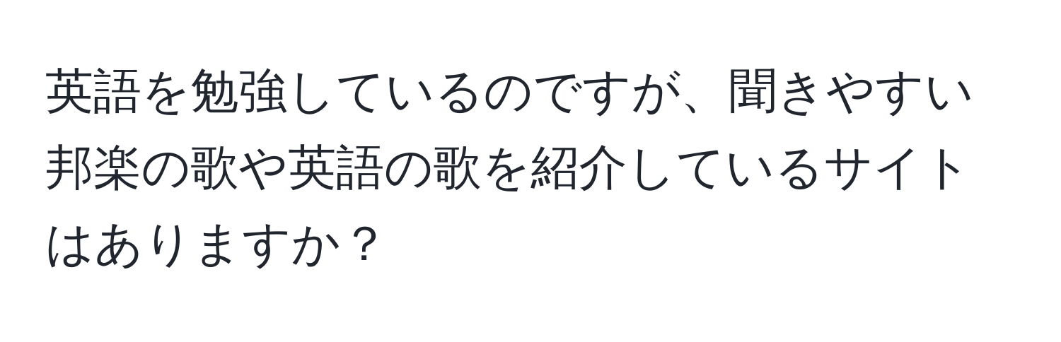 英語を勉強しているのですが、聞きやすい邦楽の歌や英語の歌を紹介しているサイトはありますか？