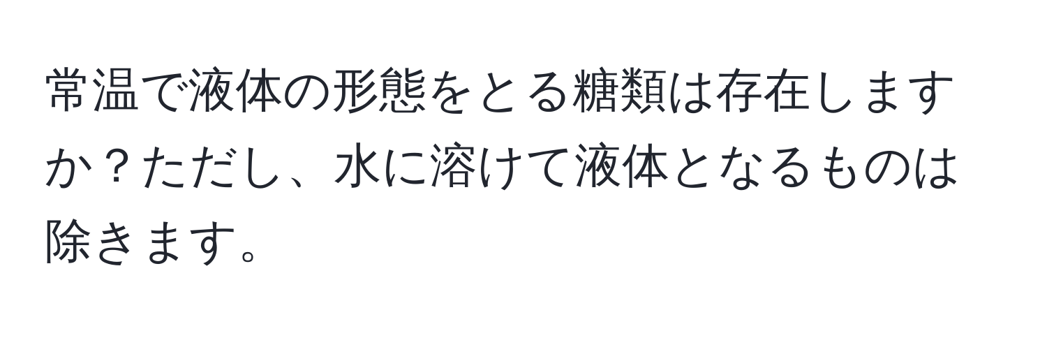 常温で液体の形態をとる糖類は存在しますか？ただし、水に溶けて液体となるものは除きます。