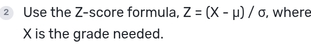 Use the Z-score formula, Z=(X-mu )/sigma , where
X is the grade needed.