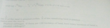 (h)d s
 1/2 
o the t t i at red coffen  1/4  of te renaining had is plasied . 
Phossed cabhages. Of there are 120 hectares of land, how many hectares of lnd i