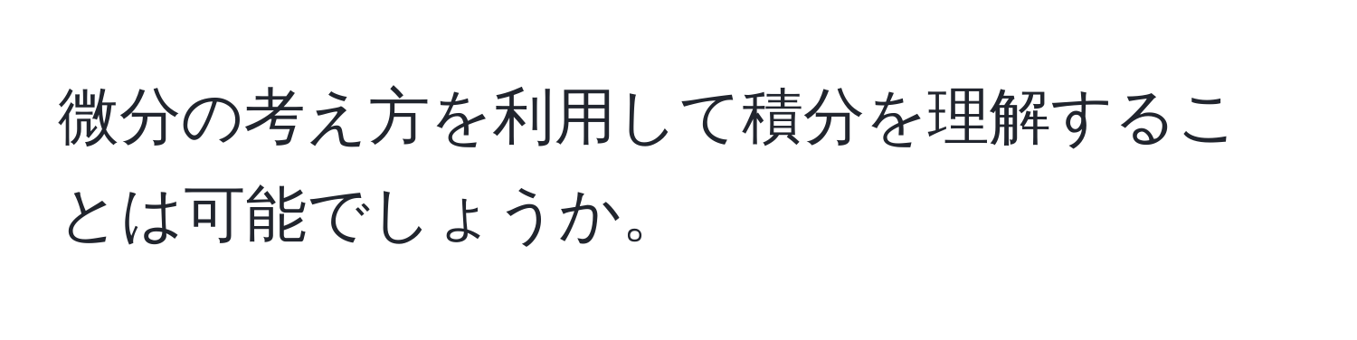 微分の考え方を利用して積分を理解することは可能でしょうか。