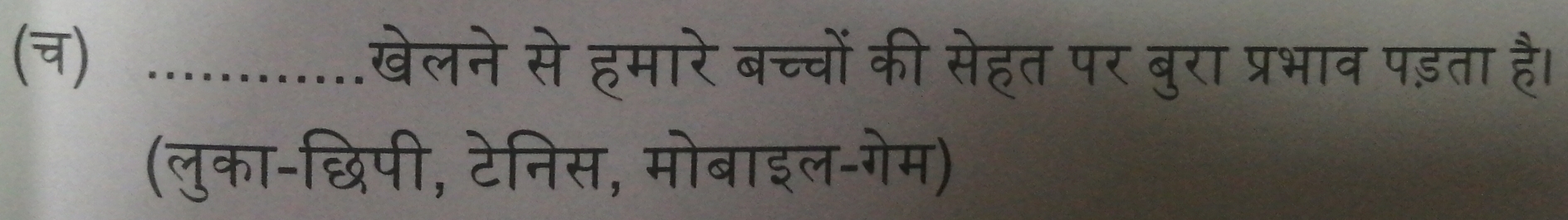 (च) _.खेलने से हमारे बच्चों की सेहत पर बुरा प्रभाव पड़ता है। 
(लुका-छिपी, टेनिस, मोबाइल-गेम)