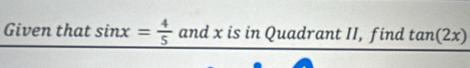 Given that sin x= 4/5  and x is in Quadrant II, find tan (2x)