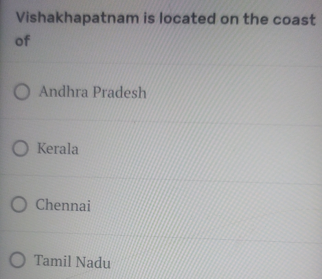 Vishakhapatnam is located on the coast
of
Andhra Pradesh
Kerala
Chennai
Tamil Nadu