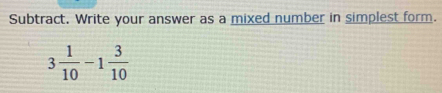 Subtract. Write your answer as a mixed number in simplest form.
3 1/10 -1 3/10 