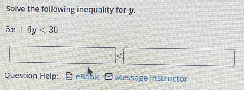 Solve the following inequality for y.
5x+6y<30</tex> 
Question Help: eBook Message instructor