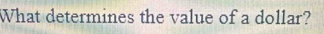What determines the value of a dollar?