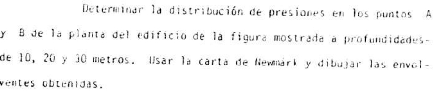 Determinar la distribución de presiones en los puntos A 
y B de la planta del edificio de la figura mostrada à profundidades 
de 10, 20 y 30 metros. Usar la carta de Newmärk y dibujar las envol- 
ventes obtenidas.