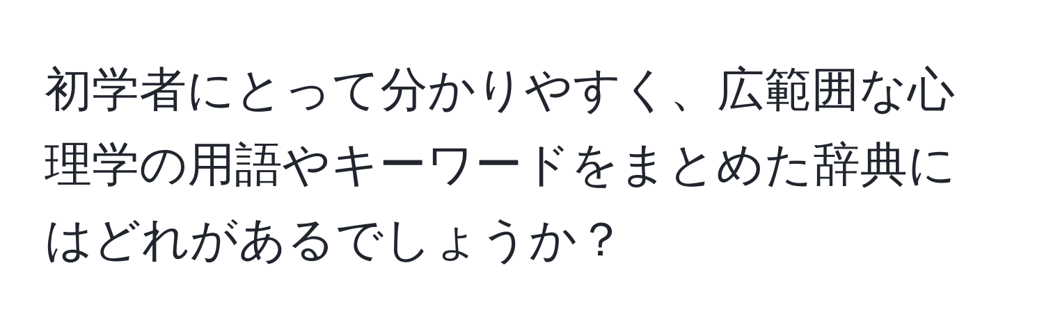 初学者にとって分かりやすく、広範囲な心理学の用語やキーワードをまとめた辞典にはどれがあるでしょうか？