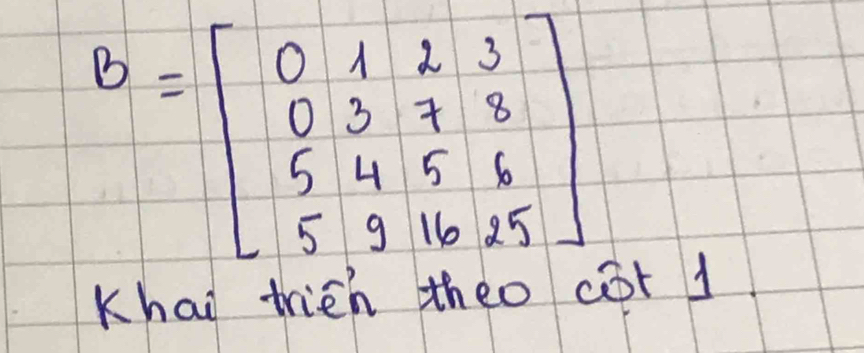 B=beginbmatrix 0&1&2&3 0&3&7&8 5&4&5&6 5&9&16&25endbmatrix
Khai trien theo cr 1