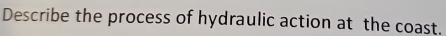 Describe the process of hydraulic action at the coast.