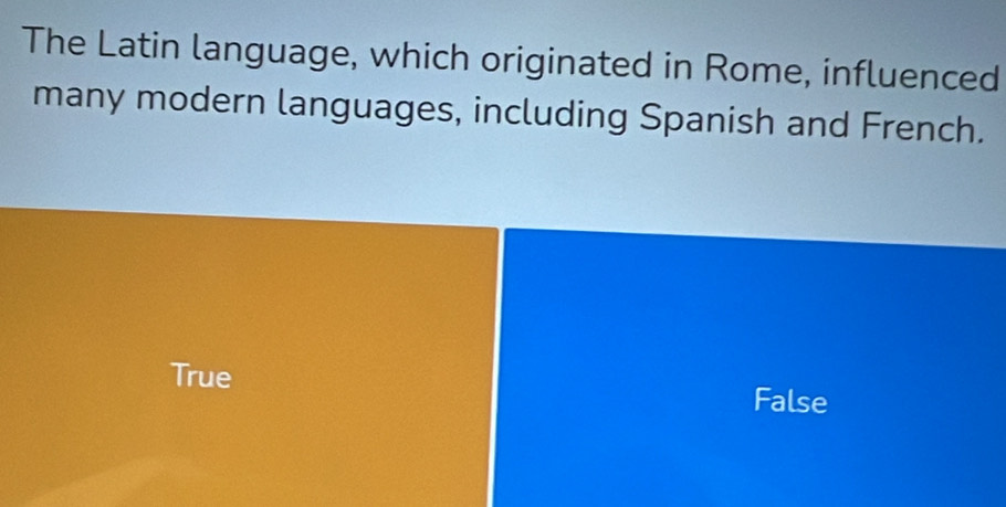 The Latin language, which originated in Rome, influenced
many modern languages, including Spanish and French.
True
False