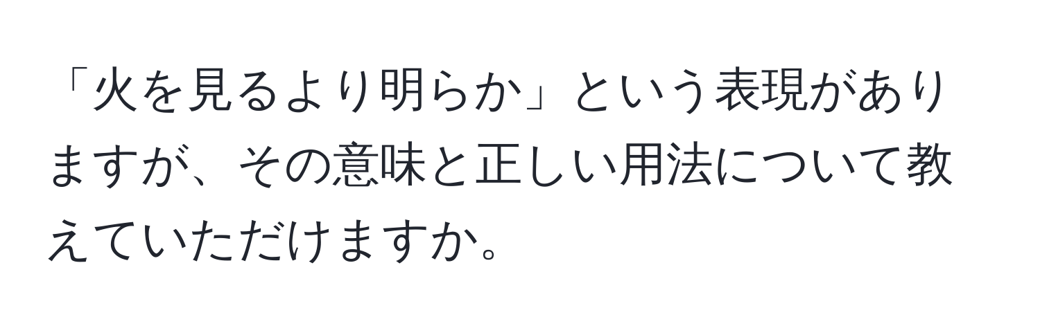 「火を見るより明らか」という表現がありますが、その意味と正しい用法について教えていただけますか。