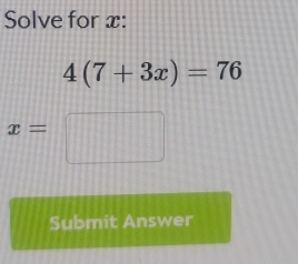 Solve for x :
4(7+3x)=76
x=
Submit Answer