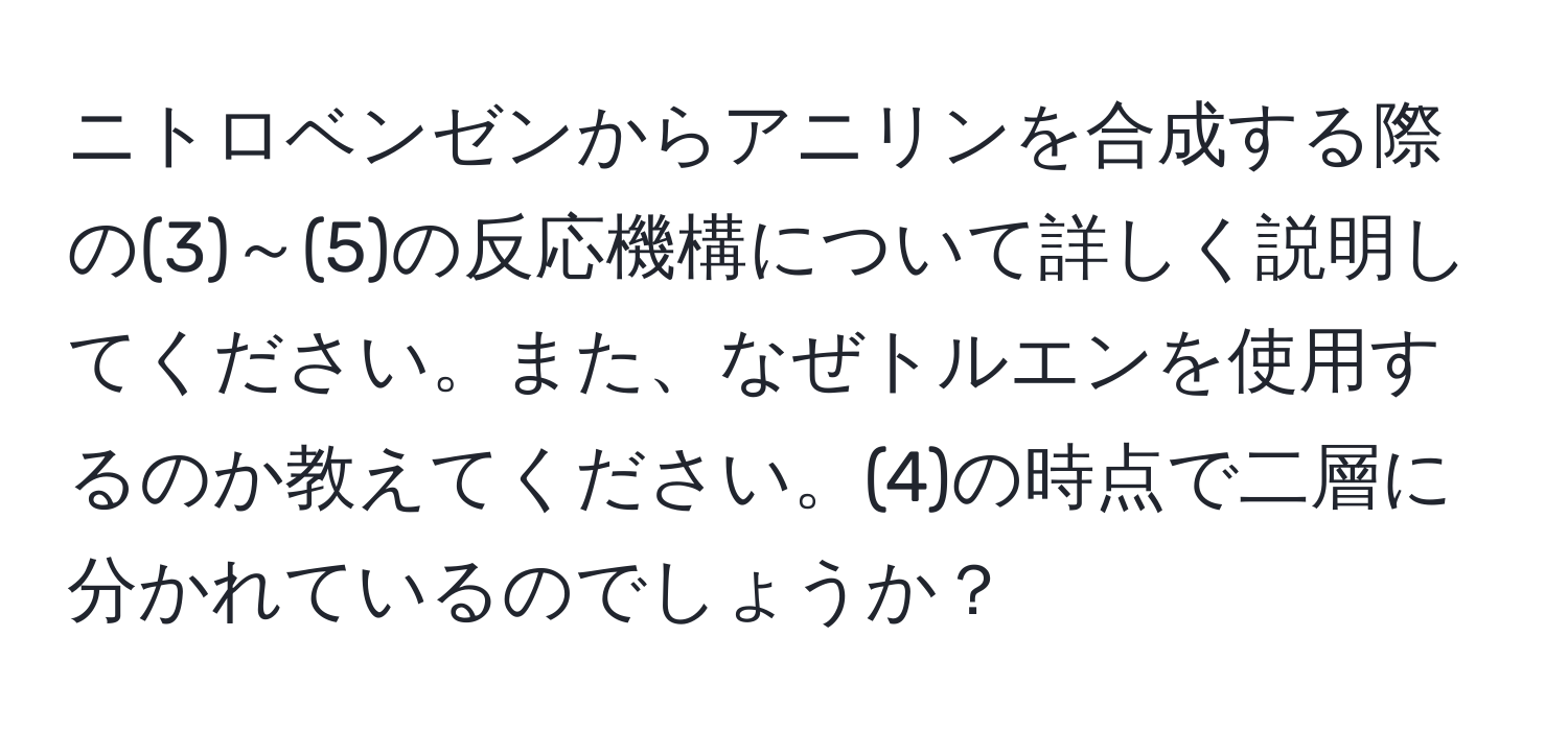 ニトロベンゼンからアニリンを合成する際の(3)～(5)の反応機構について詳しく説明してください。また、なぜトルエンを使用するのか教えてください。(4)の時点で二層に分かれているのでしょうか？