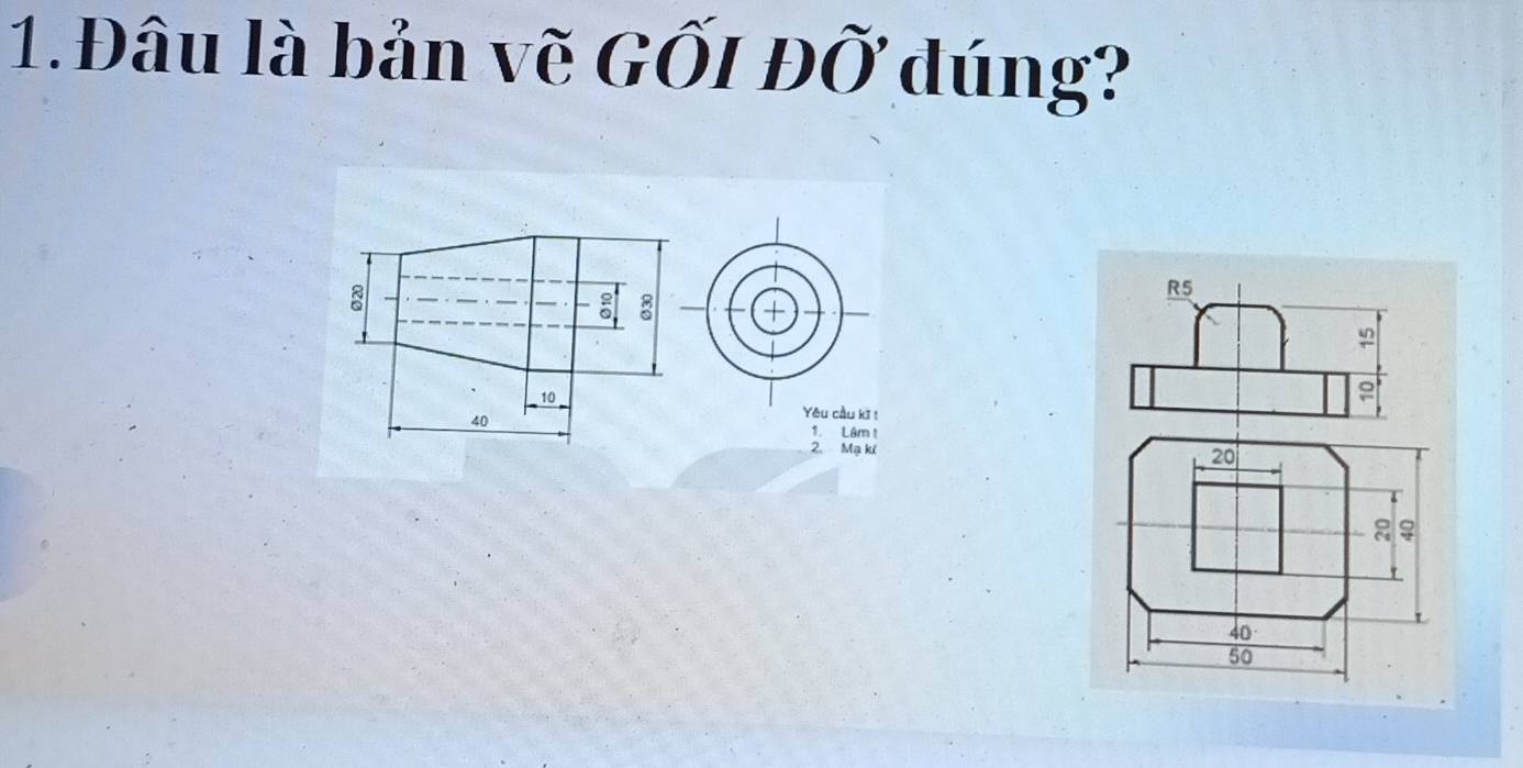 Đâu là bản vẽ GỐI ĐỞ đúng?
+
Yêu cầu kĩ !
1. Lâm !
2. Mạ ki