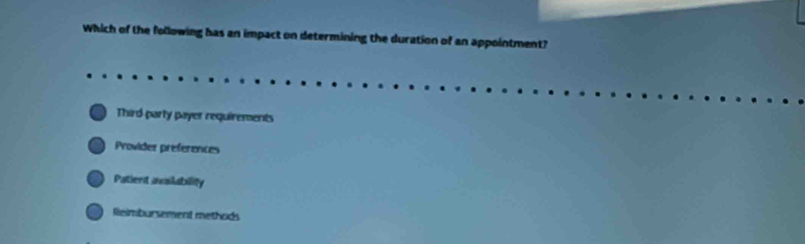 Which of the following has an impact on determining the duration of an appointment?
Third party payer requirements
Provider préferences
Patient axalability
Reimbursement methods