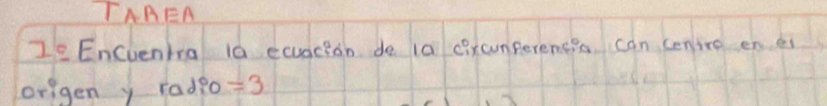 TAREA 
I_ g Encuenira 10 ecugcion de la cixcunperencia can cenire en e 
origen y radeo -3