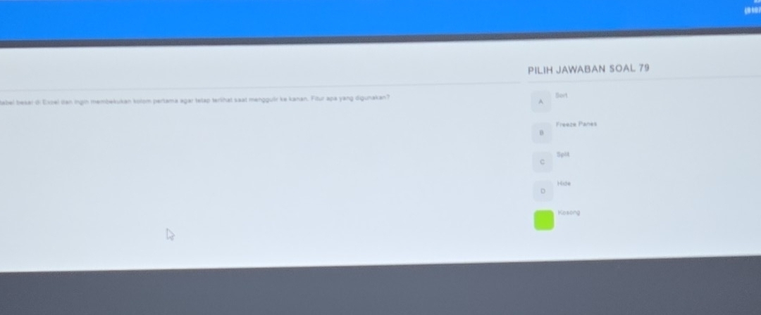 PILIH JAWABAN SOAL 79
tabel bekei di Expel dan ingin membekukan kolom pertama agar tetap tertihat saat menggulir ke kanan. Fitur apa yang digunakan? Sort
A
Freeze Panes
B
Spit
C
Hide
D
Kosong
