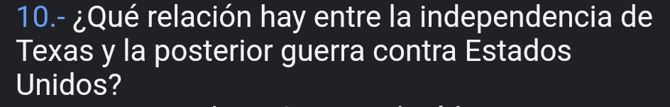 10.- ¿Qué relación hay entre la independencia de 
Texas y la posterior guerra contra Estados 
Unidos?