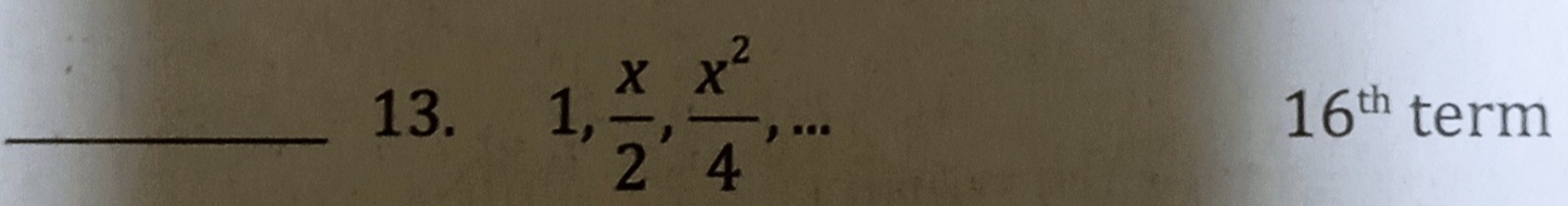 16^(th)
_13. 1,  x/2 ,  x^2/4 ,... term