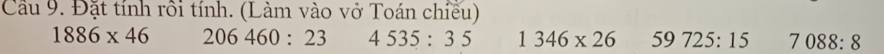 Cầu 9. Đặt tính rôi tính. (Làm vào vở Toán chiếu)
1886* 46 206460:23 4535:35 1346* 26 59725:15 7088:8