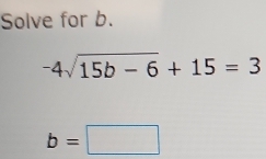 Solve for b.
-4sqrt(15b-6)+15=3
b=□