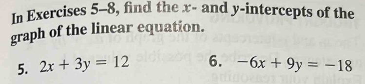 In Exercises 5-8, find the x - and y-intercepts of the
graph of the linear equation.
6.
5. 2x+3y=12 -6x+9y=-18