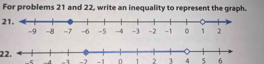 For problems 21 and 22, write an inequality to represent the graph. 
21. 
22.
-5 -4 -3 -2 -1 0 1 2 3 4 5 6