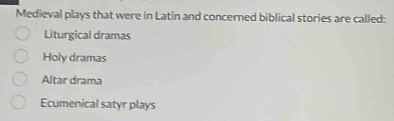 Medieval plays that were in Latin and concerned biblical stories are called:
Liturgical dramas
Holy dramas
Altar drama
Ecumenical satyr plays