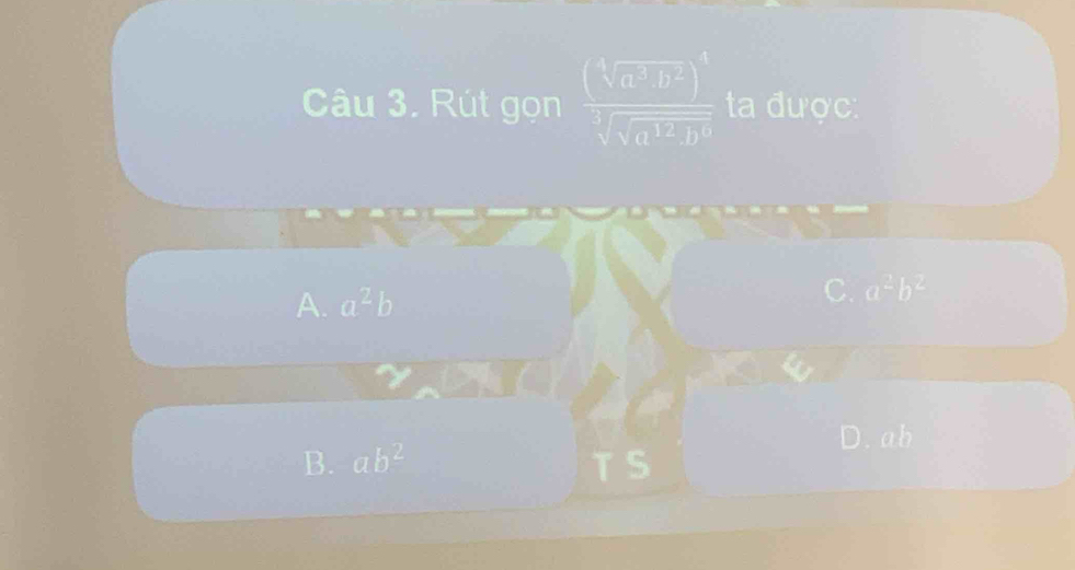 Rút gọn  □ /□   ta được:
A. a^2b
C. a^2b^2
D. ab
B. ab^2 TS