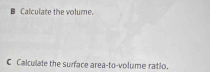 Calculate the volume. 
C Calculate the surface area-to-volume ratio.