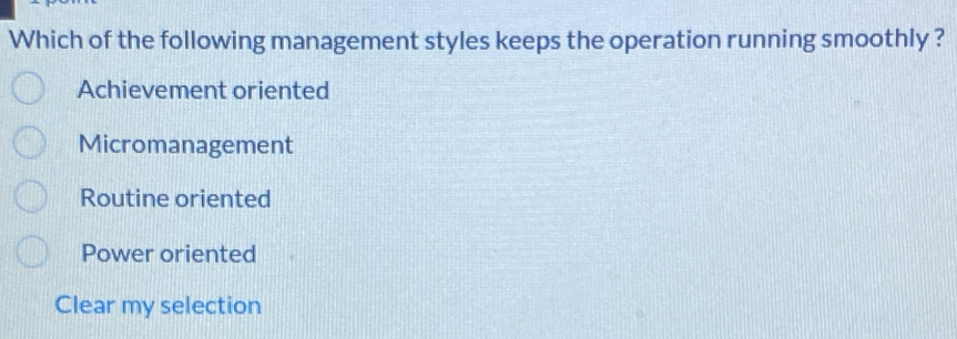 Which of the following management styles keeps the operation running smoothly ?
Achievement oriented
Micromanagement
Routine oriented
Power oriented
Clear my selection