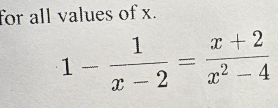 for all values of x.
1- 1/x-2 = (x+2)/x^2-4 