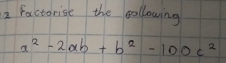 Factorise the following
a^2-2ab+b^2-100c^2