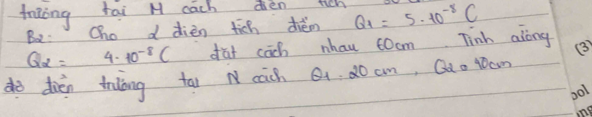 fritèng fai M eachentich Q_1=5· 10^(-8)C
B2: Oho d dièn tich diém
Q_2=4.10^(-8)C dat cāch nhau t0cm. Tinh along 
do dien trng tai cach Q1. 20 cm, Qq o toam