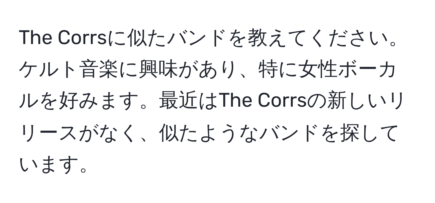 The Corrsに似たバンドを教えてください。ケルト音楽に興味があり、特に女性ボーカルを好みます。最近はThe Corrsの新しいリリースがなく、似たようなバンドを探しています。