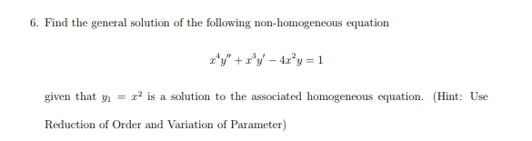 Find the general solution of the following non-homogeneous equation
x^4y''+x^3y'-4x^2y=1
given that y_1=x^2 is a solution to the associated homogeneous equation. (Hint: Use
Reduction of Order and Variation of Parameter)